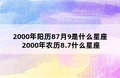 2000年阳历87月9是什么星座 2000年农历8.7什么星座